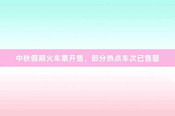 中秋假期火车票开售，部分热点车次已售罄