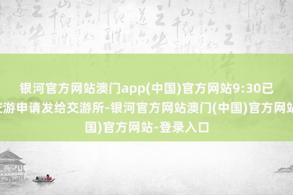 银河官方网站澳门app(中国)官方网站9:30已而券商把交游申请发给交游所-银河官方网站澳门(中国)官方网站-登录入口