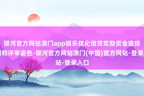 银河官方网站澳门app娱乐优化信贷奖励资金窥探规划和评审姿色-银河官方网站澳门(中国)官方网站-登录入口