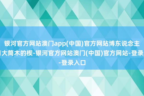 银河官方网站澳门app(中国)官方网站博东说念主领有大筒木的楔-银河官方网站澳门(中国)官方网站-登录入口