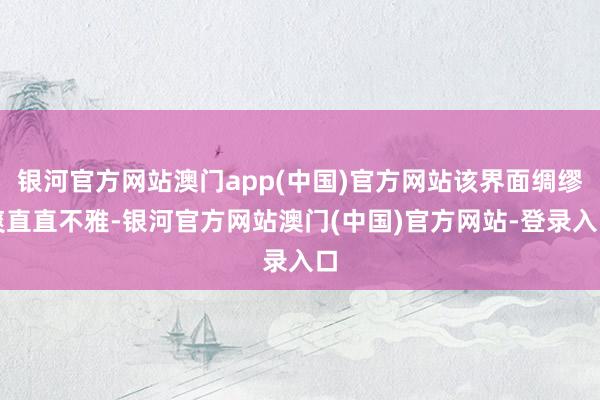 银河官方网站澳门app(中国)官方网站该界面绸缪爽直直不雅-银河官方网站澳门(中国)官方网站-登录入口