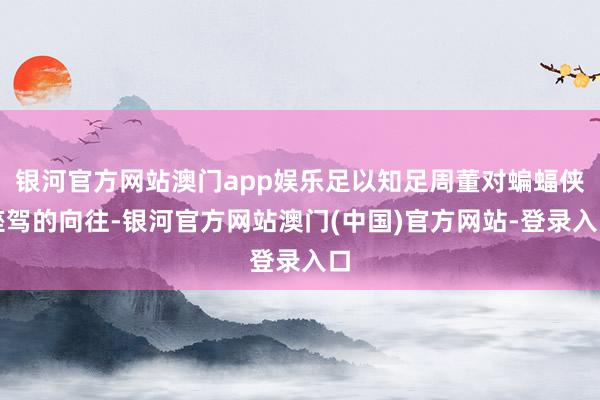 银河官方网站澳门app娱乐足以知足周董对蝙蝠侠座驾的向往-银河官方网站澳门(中国)官方网站-登录入口