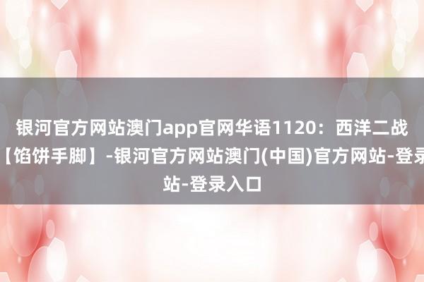 银河官方网站澳门app官网华语1120：西洋二战影片【馅饼手脚】-银河官方网站澳门(中国)官方网站-登录入口