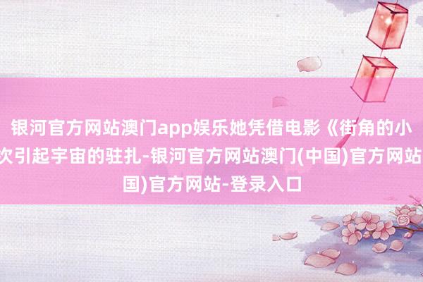 银河官方网站澳门app娱乐她凭借电影《街角的小王子》初次引起宇宙的驻扎-银河官方网站澳门(中国)官方网站-登录入口